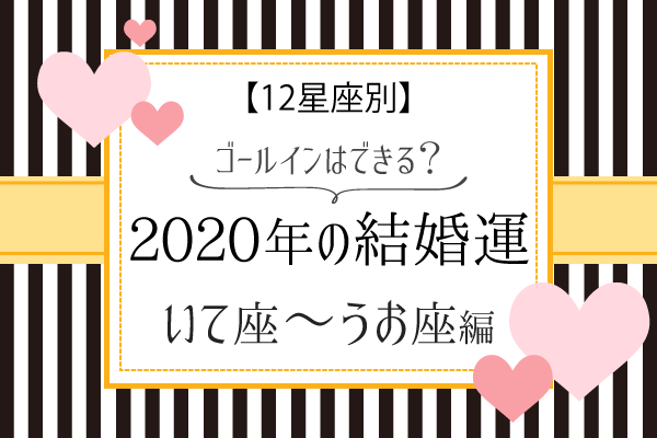 【12星座別】2020年の結婚運！ゴールインはできる？（いて座〜うお座）