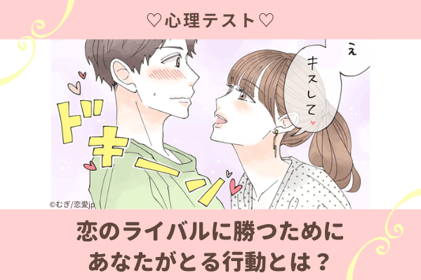 恋のライバルに勝つためにあなたがとる行動が分かる心理テスト