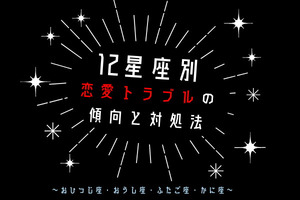 【12星座別】恋愛トラブルの傾向と対処法って？（おひつじ座・おうし座・ふたご座・かに座）