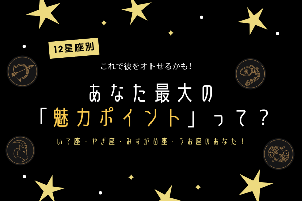 【12星座別】彼をオトす♡あなたの「魅力ポイント」って？（いて座・やぎ座・みずがめ座・うお座）