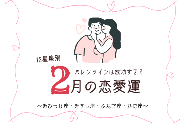 【12星座別】バレンタインは成功する？「2月の恋愛運」は？（おうし座～かに座）
