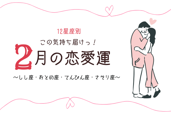 【12星座別】この気持ち届け！「2月の恋愛運」は？（しし座～さそり座）