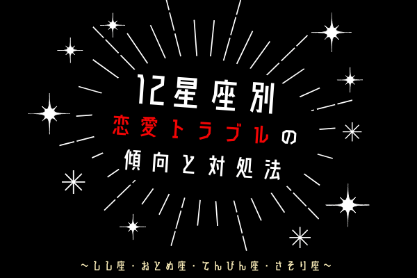 【12星座別】恋愛トラブルの傾向と対処法って？（しし座・おとめ座・てんびん座・さそり座）