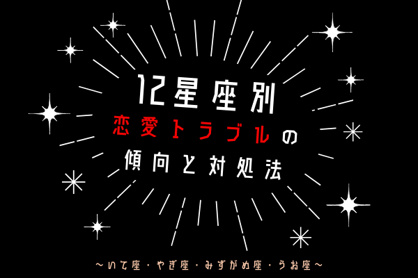 【12星座別】恋愛トラブルの傾向と対処法って？（いて座・やぎ座・みずがめ座・うお座）