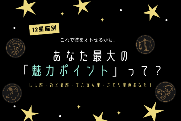 【12星座別】彼をオトす♡あなたの「魅力ポイント」って？（しし座・おとめ座・てんびん座・さそり座のアナタ）