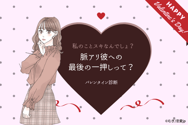 【バレンタイン診断♡】私のこと好きでしょ？脈アリ彼への「最後の一押し」って？