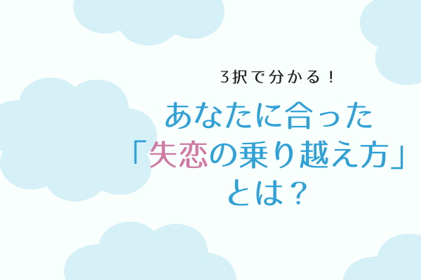 【3択で分かる！】あなたに合った「失恋の乗り越え方」とは？