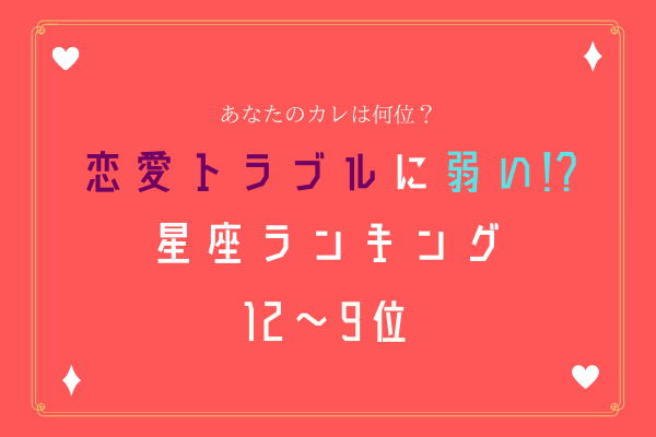 あなたのカレは何位？恋愛トラブルに弱い【星座ランキング】12位～9位