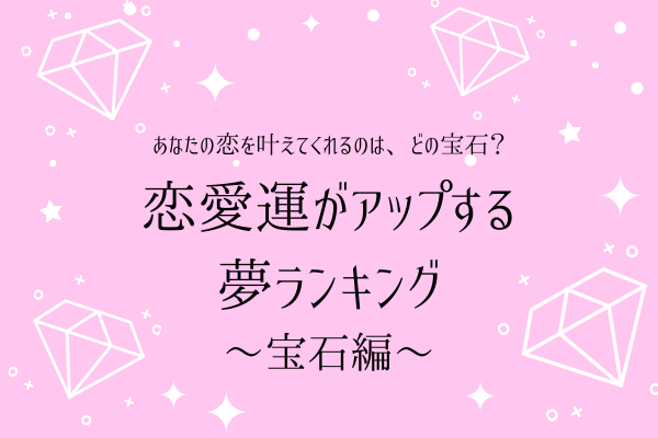 あなたの恋を応援…！恋愛運がアップする夢ランキング【宝石編】