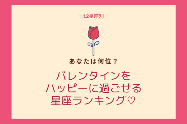 アナタは何位？！バレンタインをハッピーに過ごせる【星座ランキング】