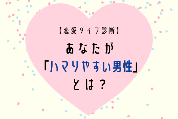 【恋愛タイプ診断】あなたの「ハマりやすい男性」とは？