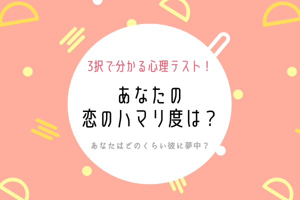 どのくらい彼に夢中？あなたの恋のハマり度は？【3択で分かる心理テスト】