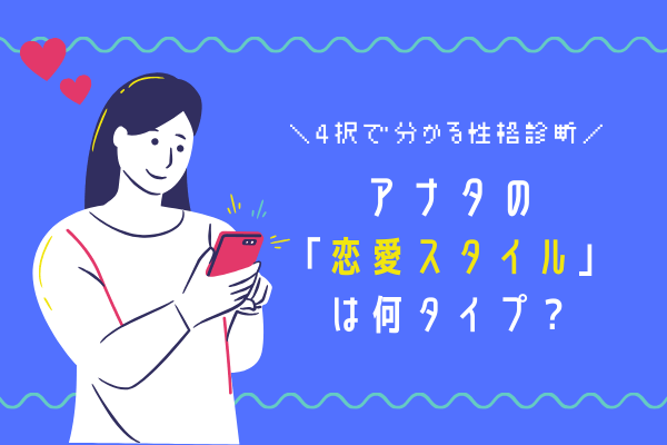 【4択心理テスト】アナタの「恋愛スタイル」は何タイプ？