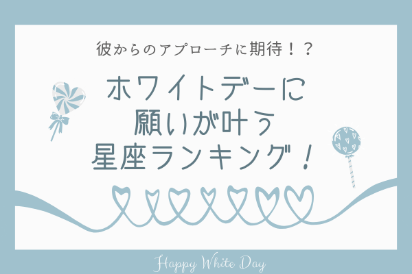 彼からのアプローチに期待！？【ホワイトデー】に願いが叶う星座ランキング！