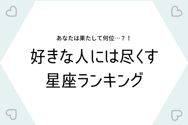 あなたは何位？【好きな人には尽くす】星座ランキング♡