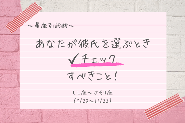 【星座別】あなたが彼を選ぶときにチェックすべきこと（しし座～さそり座）