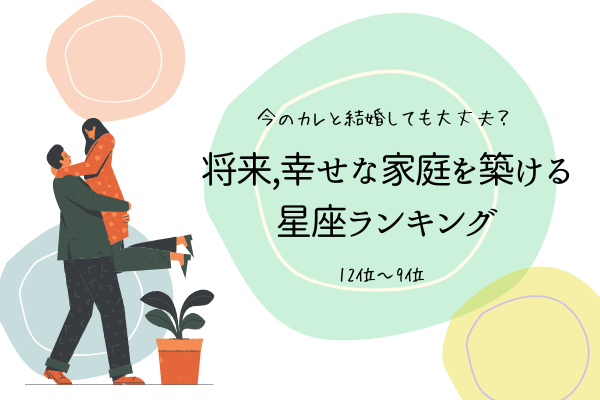 【今のカレと結婚して大丈夫？】将来「幸せな家庭を築ける星座」ランキング（12位～9位）