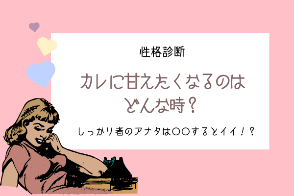 【性格診断】あなたが「カレに甘えたくなる」のはどんな時？
