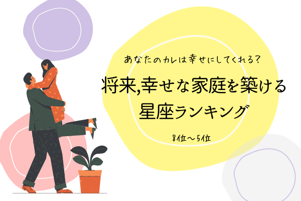 【あなたのカレは幸せにしてくれる？】将来「幸せな家庭を築ける星座」ランキング（8位～5位）