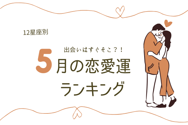 【12星座別】出会いはすぐそこ！？「5月の恋愛運」ランキング！