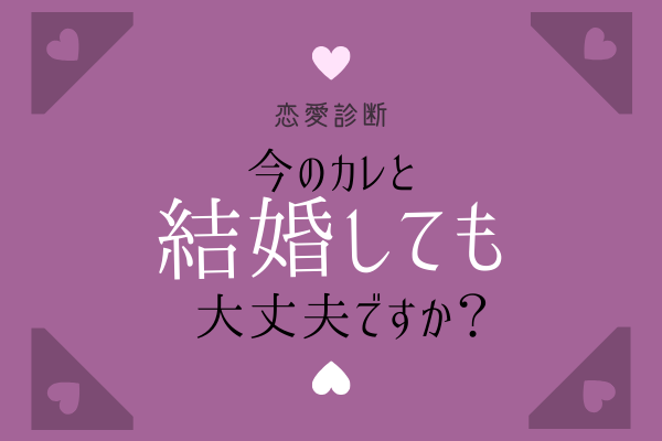 【恋愛診断】「今のカレと結婚しても大丈夫ですか？」