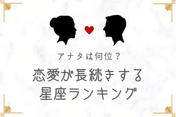 あなたは何位？【星座別】恋愛が長続きする人ランキング！