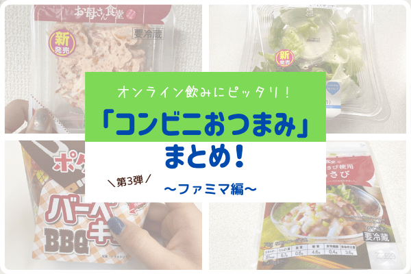 【第3弾】オンライン飲みにピッタリ！「コンビニおつまみ」まとめ！～ファミマ編～
