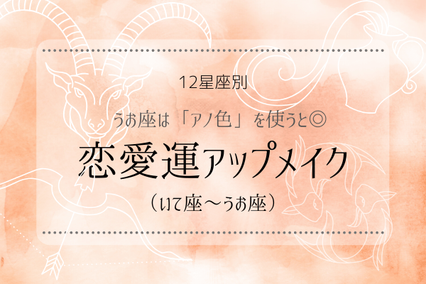 【12星座別】うお座は「アノ色」を使うと◎「恋愛運アップメイク」（いて座～うお座）