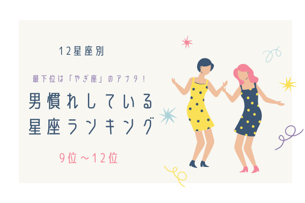 【12星座別】最下位は「やぎ座」！？男慣れしている星座ランキング（12位～9位）