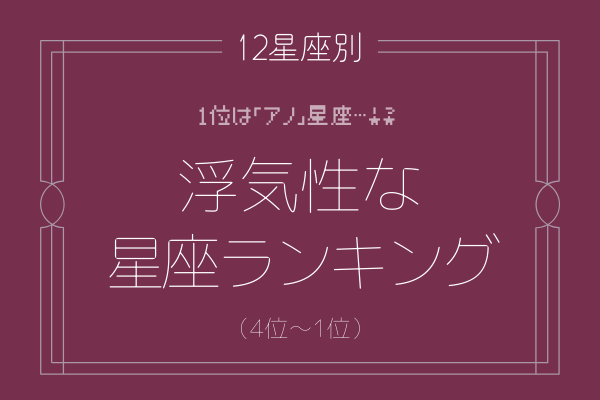 【12星座別】1位は「アノ」星座！？浮気性の星座ランキング（4位～1位）