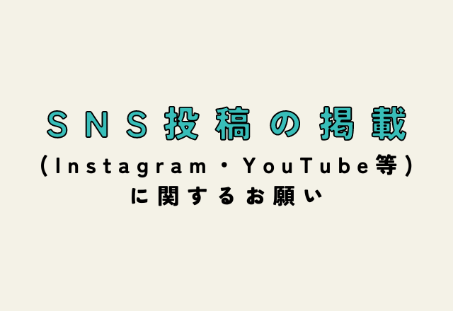 SNS投稿の掲載(Instagram・YouTube等)に関するお願い