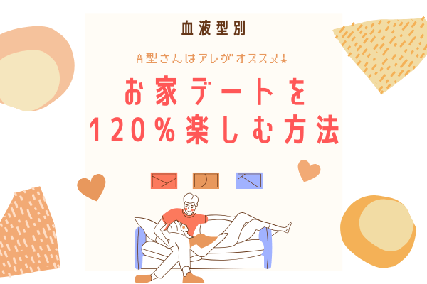 【血液型別】A型さんは「アレ」がオススメ！お家デートを120％楽しむ方法♡