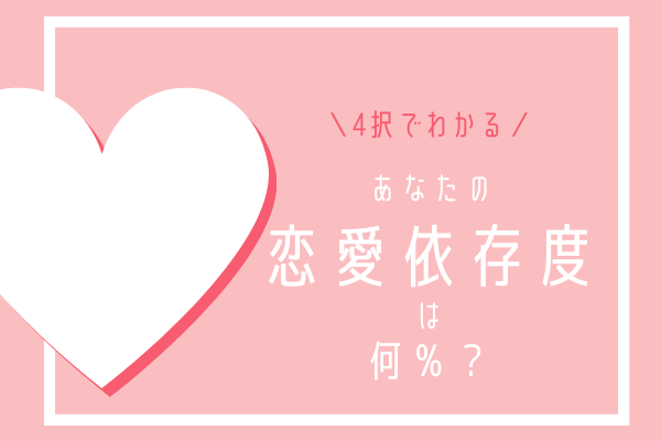 4択でわかる！あなたの「恋愛依存度」とは？