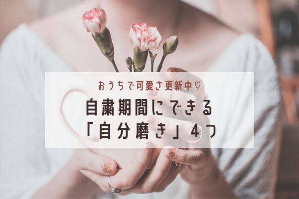 おうちで可愛さ更新中♡自粛期間にできる「自分磨き」4つ