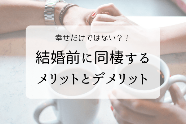 幸せだけではない？！結婚前に同棲するメリットとデメリット！