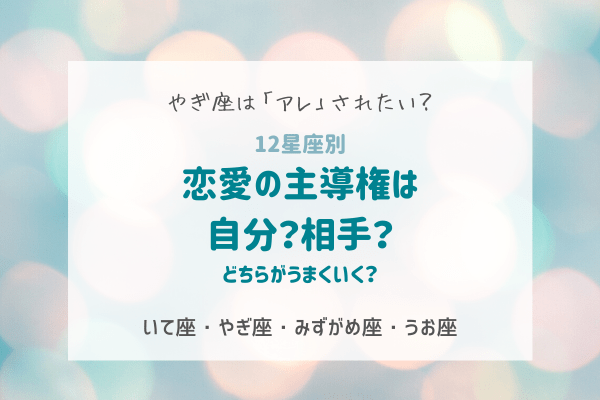 【12星座別】恋愛の主導権は自分？相手？どちらがうまくいく？（いて座～うお座）