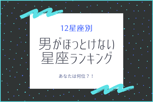 【12星座別】あなたは何位？男がほっとけない星座ランキング