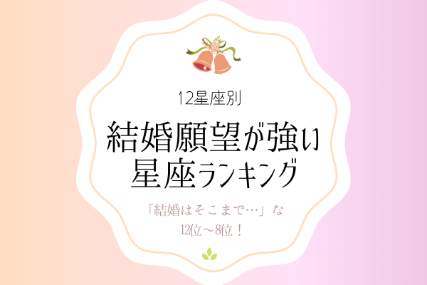 【12星座別】「結婚はそこまで…」な12位～8位！【結婚願望が強い】星座ランキング♡