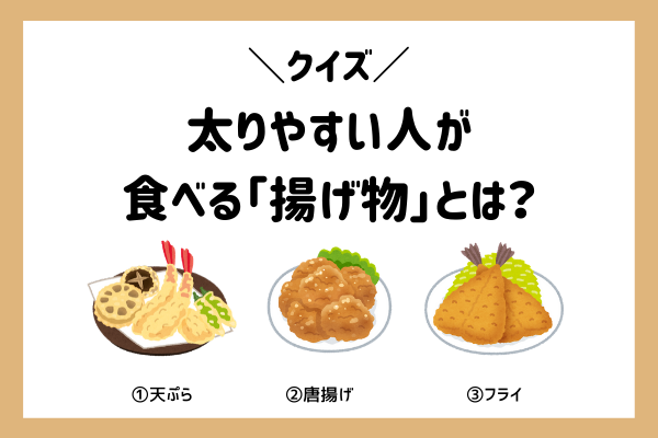 【クイズ】太りやすい人が食べる揚げ物は？