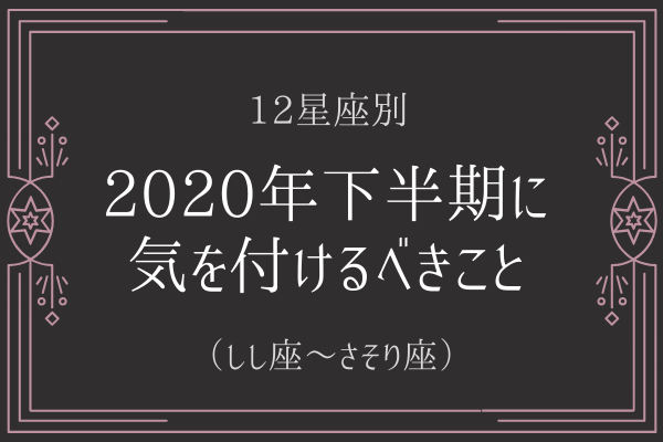 【12星座別】2020年下半期に「気を付けるべき」ことって？（しし座～さそり座）