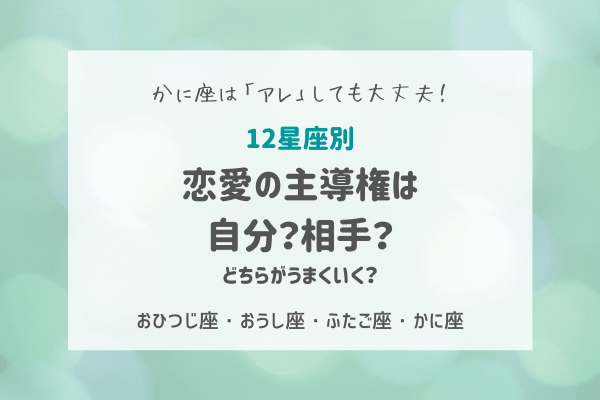 【12星座別】恋愛の主導権は自分？相手？どちらがうまくいく？（おひつじ座～かに座）