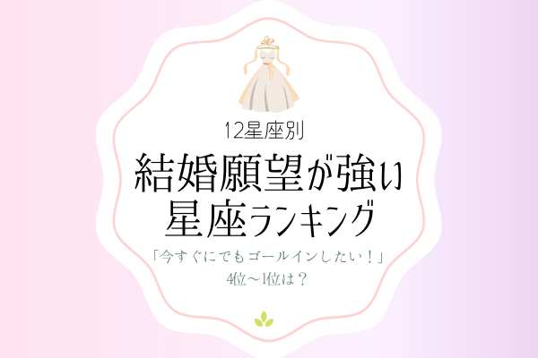 【12星座別】「今すぐにでもゴールインしたい！」4位～1位は？【結婚願望が強い】星座ランキング♡