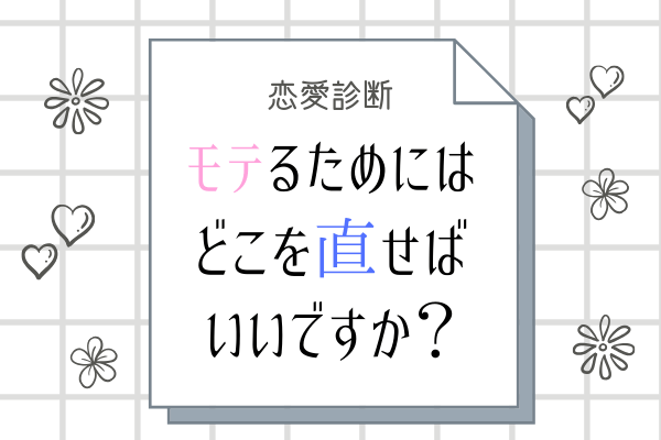 【恋愛診断】モテるようにするにはどこを直せばいいですか？
