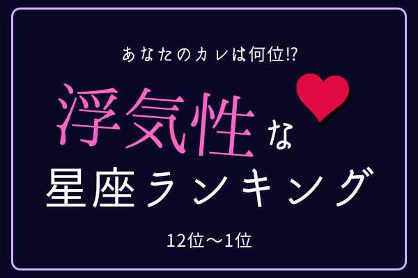 【12星座別】あなたのカレは何位！？「浮気性な星座」ランキング（12位～1位）