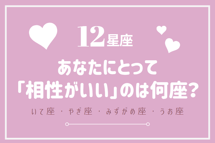 【12星座】あなたと「相性ピッタリ」なのは何座？（いて座～うお座）