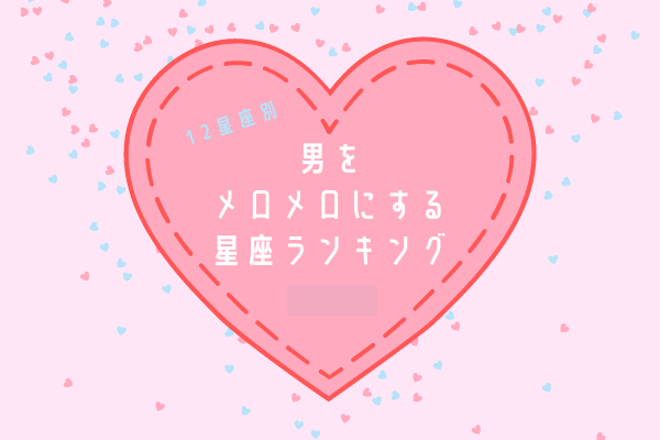 【12星座別】男性が「メロメロになる」愛され女子ランキング