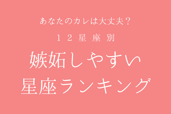 あなたの彼は何位？【12星座別】嫉妬しやすい星座ランキング