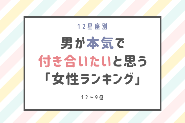 【12星座別】男性が「本気で付き合いたいと思う」女性ランキング（12位～9位）