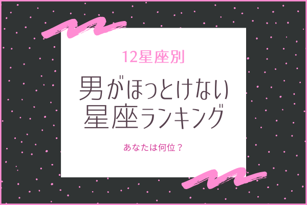 男がほっとけない星座ランキング！全てまとめてチェック
