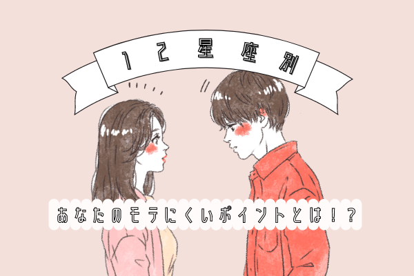 自分のタイプがわかる！【12星座別】あなたがモテにくいポイントとは…？！